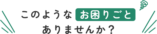 このようなお困りごとありませんか？